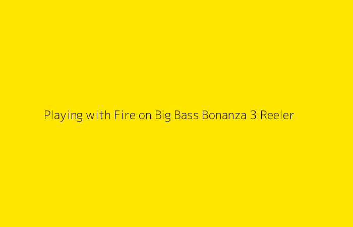 Playing with Fire on Big Bass Bonanza 3 Reeler
